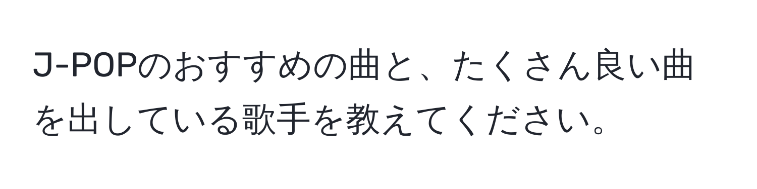 J-POPのおすすめの曲と、たくさん良い曲を出している歌手を教えてください。