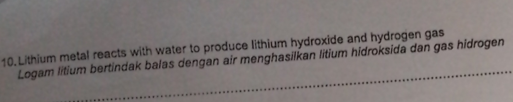 Lithium metal reacts with water to produce lithium hydroxide and hydrogen gas 
Logam litium bertindak balas dengan air menghasilkan litium hidroksida dan gas hidrogen