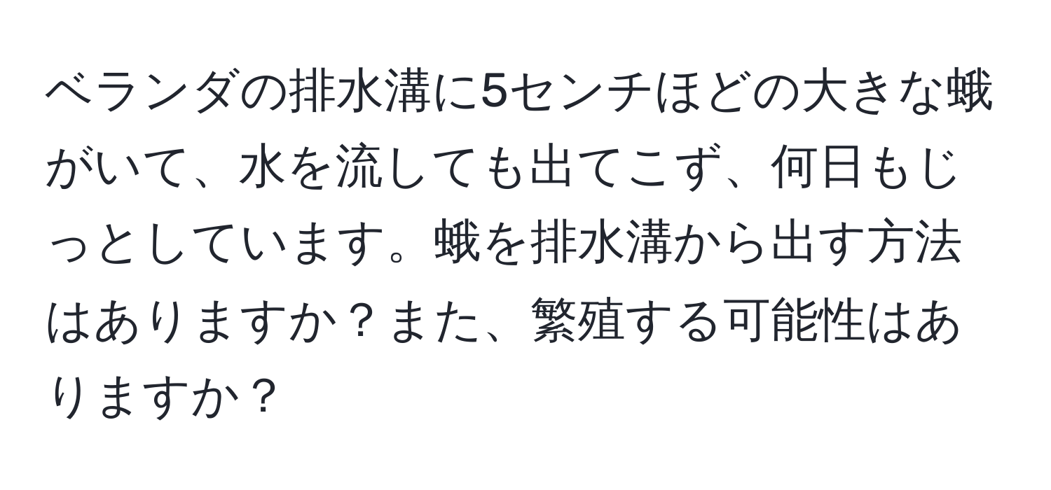 ベランダの排水溝に5センチほどの大きな蛾がいて、水を流しても出てこず、何日もじっとしています。蛾を排水溝から出す方法はありますか？また、繁殖する可能性はありますか？