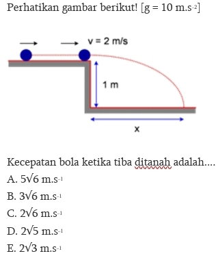 Perhatikan gambar berikut! [g=10m.s^(-2)]
Kecepatan bola ketika tiba ditanah adalah....
A. 5sqrt(6)m.s^(-1)
B. 3sqrt(6)m.s^(-1)
C. 2sqrt(6)m.s^(-1)
D. 2sqrt(5)m.s^(-1)
E. 2sqrt(3)m.s^(-1)