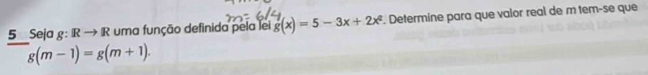 Seja g: Rto R uma função definida pela lei g(x)=5-3x+2x^2. Determine para que valor real de m tem-se que
g(m-1)=g(m+1).