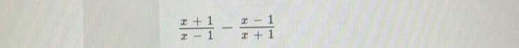  (x+1)/x-1 - (x-1)/x+1 