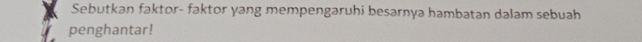 Sebutkan faktor- faktor yang mempengaruhi besarnya hambatan dalam sebuah 
penghantar!