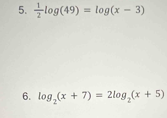  1/2 log (49)=log (x-3)
6. log _2(x+7)=2log _2(x+5)