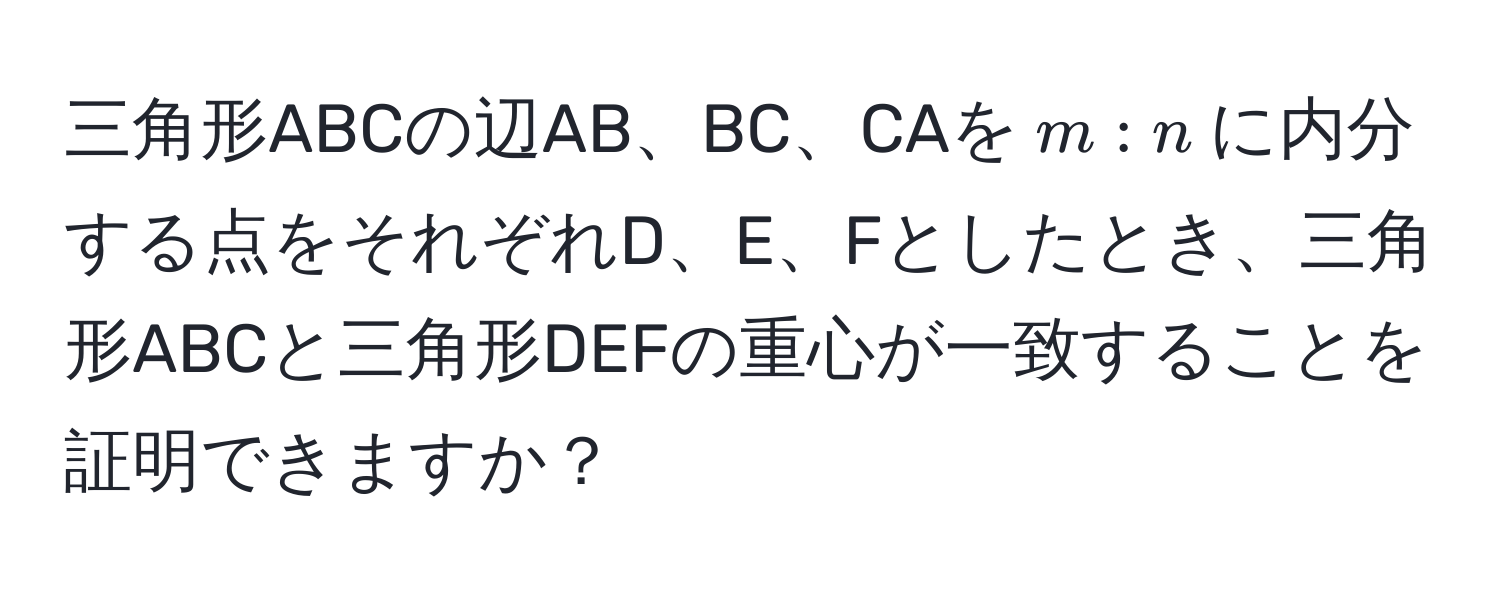 三角形ABCの辺AB、BC、CAを$m:n$に内分する点をそれぞれD、E、Fとしたとき、三角形ABCと三角形DEFの重心が一致することを証明できますか？