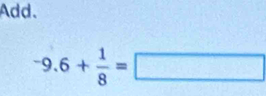 Add.
-9.6+ 1/8 =□