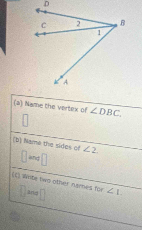 Name the vertex of ∠ DBC. 
(b) Name the sides of ∠ 2. 
□ and
 □ /□  
(c) Write two other names for ∠ 1. 
^- 
and