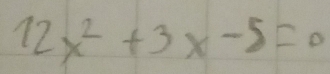 12x^2+3x-5=0