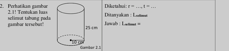 Perhatikan gambar Diketahui: r= _ t= _ 
2.1! Tentukan luas 
Ditanyakan : Lselimut 
selimut tabung pada 
gambar tersebut! Jawab : Lselimut =