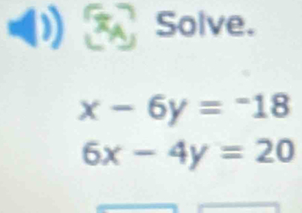 Solve.
x-6y=-18
6x-4y=20