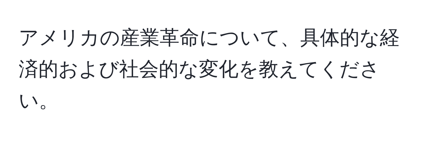 アメリカの産業革命について、具体的な経済的および社会的な変化を教えてください。