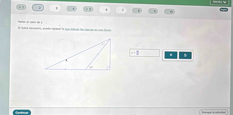 Alondra
1 2 3 4 = 5 6 7 8 9 10
Hallar el valor de x. .
Si fuera necesario, puede repasar lo que indican las marcas en una figura
x=
×
Continuar Entregar la actividad