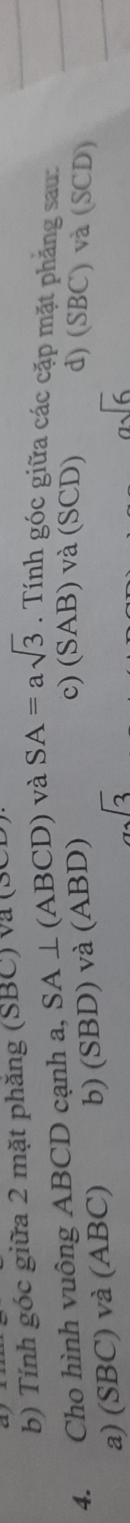 Tính góc giữa 2 mặt phăng (SBC) và (SC)
4. Cho hình vuông ABCD cạnh a, SA⊥ (ABCD) và SA=asqrt(3). Tính góc giữa các cặp mặt phẳng sau:
a) (SBC) và (ABC) b) (SBD) và (ABD)
c) (SAB) và (SCD) d) (SBC) và (SCD)
sqrt(3)
asqrt(6)