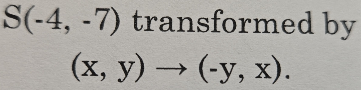 S(-4,-7) transformed by
(x,y)to (-y,x).