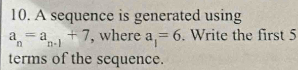 A sequence is generated using
a_n=a_n-1+7 , where a_1=6. Write the first 5
terms of the sequence.