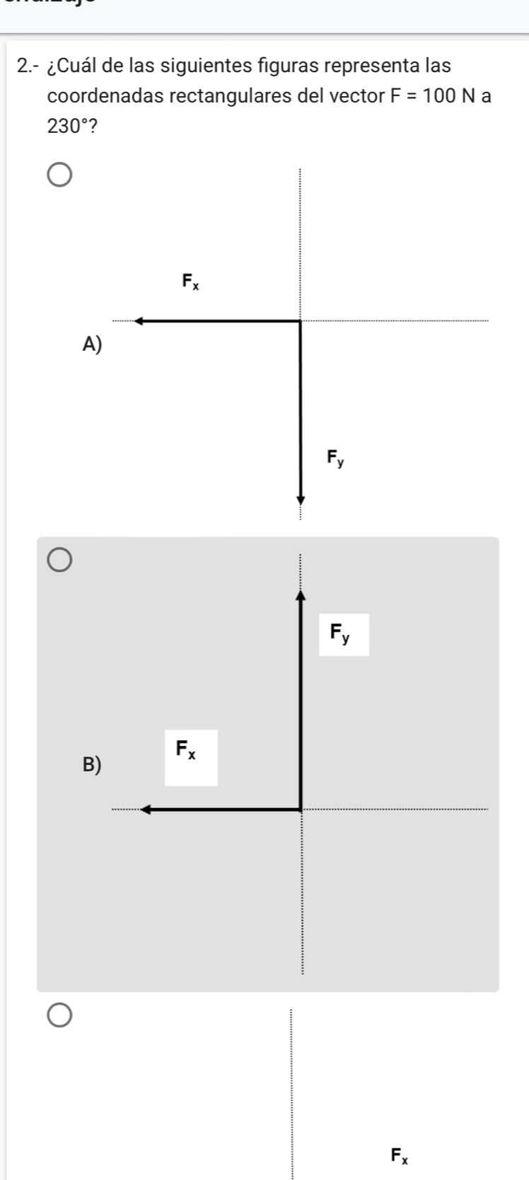 2.- ¿Cuál de las siguientes figuras representa las
coordenadas rectangulares del vector F=100N a
230° 2
F_x
A)
F_y
B
F_x