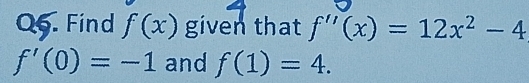 Find f(x) given that f''(x)=12x^2-4
f'(0)=-1 and f(1)=4.