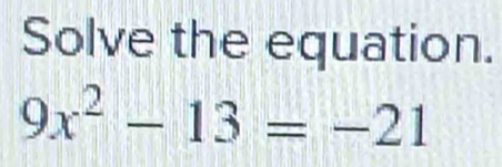 Solve the equation.
9x^2-13=-21