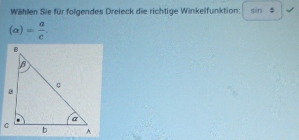 Wählen Sie für folgendes Dreieck die richtige Winkelfunktion: sin
(alpha )= a/c .