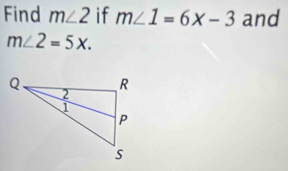 Find m∠ 2 if m∠ 1=6x-3 and
m∠ 2=5x.