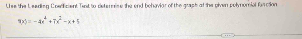 Use the Leading Coefficient Test to determine the end behavior of the graph of the given polynomial function.
f(x)=-4x^4+7x^2-x+5