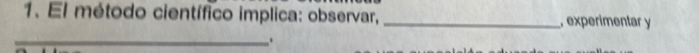 El método científico implica: observar, _, experimentar y 
_.
