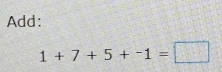 Add:
1+7+5+-1=□