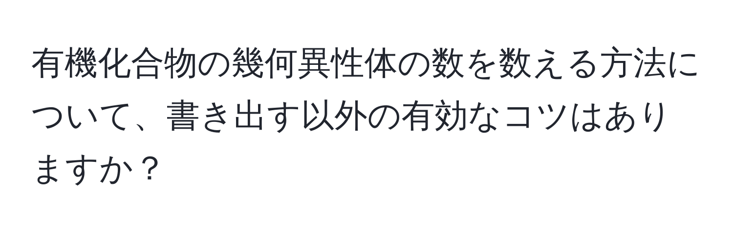 有機化合物の幾何異性体の数を数える方法について、書き出す以外の有効なコツはありますか？