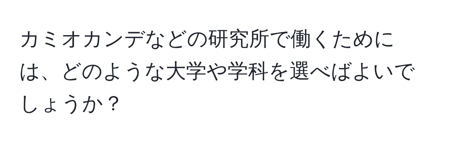 カミオカンデなどの研究所で働くためには、どのような大学や学科を選べばよいでしょうか？