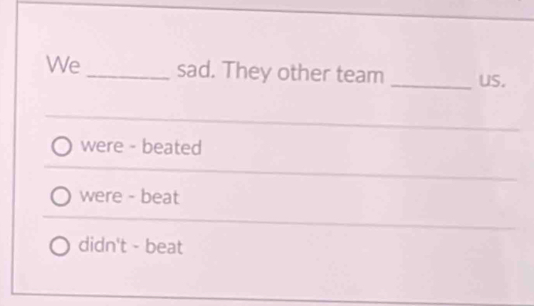 We_ sad. They other team _us.
were - beated
were - beat
didn't - beat