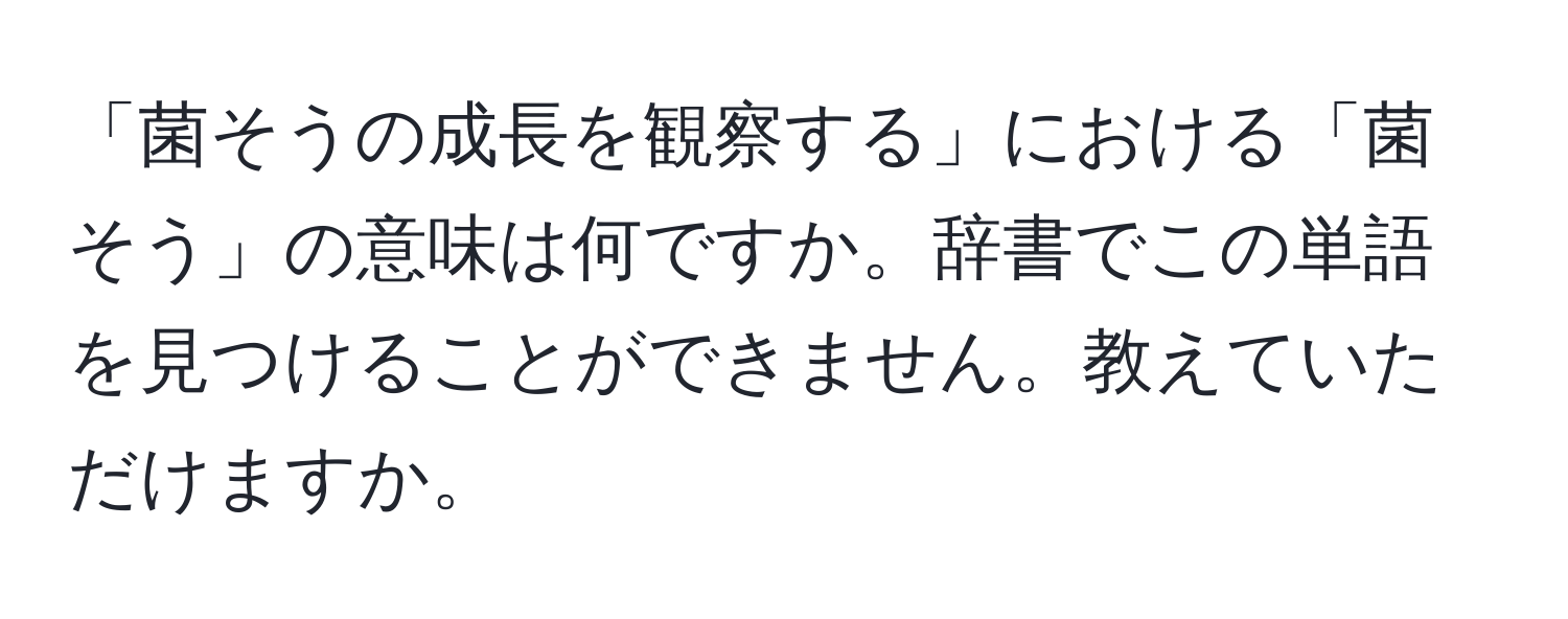 「菌そうの成長を観察する」における「菌そう」の意味は何ですか。辞書でこの単語を見つけることができません。教えていただけますか。