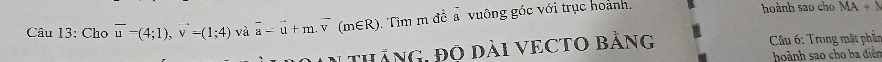 Cho vector u=(4;1), vector v=(1;4) và vector a=vector u+m.vector v(m∈ R). Tìm m để a vuông góc với trục hoành. 
hoành sao cho MA+) 
IN tHắNG, độ dàI VECTO BằNG Câu 6: Trong mặt phần 
hoành sao cho ba diễn