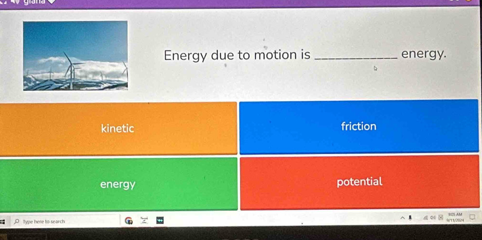 Energy due to motion is _energy.
kinetic friction
energy potential
9:05 AM
O Type here to search 10 9/11/2024