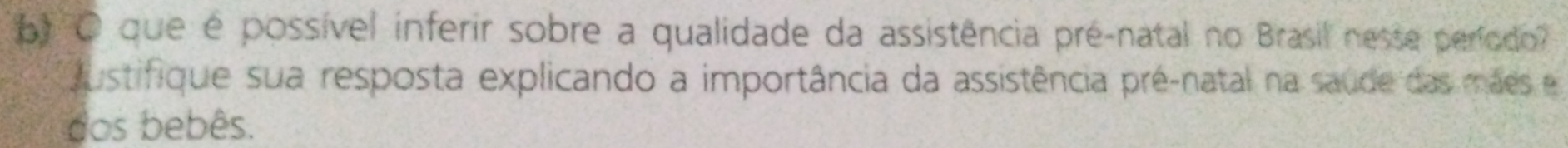 que é possível inferir sobre a qualidade da assistência pré-natal no Brasil nesse período 
Justifique sua resposta explicando a importância da assistência pré-natal na saude das mães e 
dos bebês.