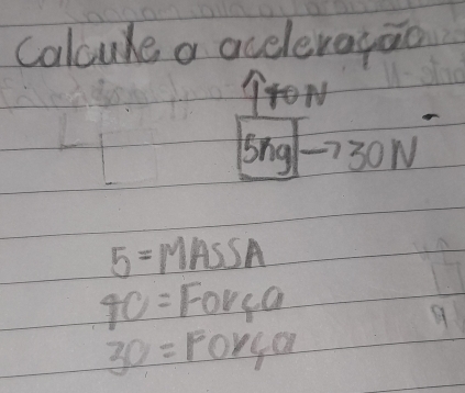 Calcure a acelevagao
30N
5=MASSA
40= Forca
30=Forfa