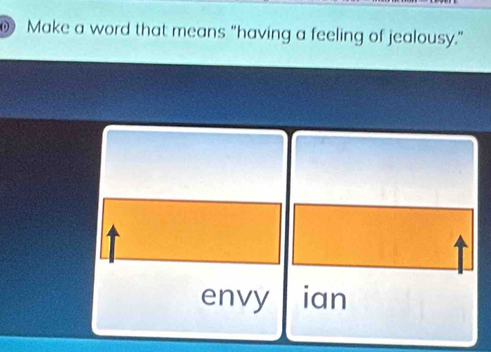 Make a word that means “having a feeling of jealousy.” 
envy ian