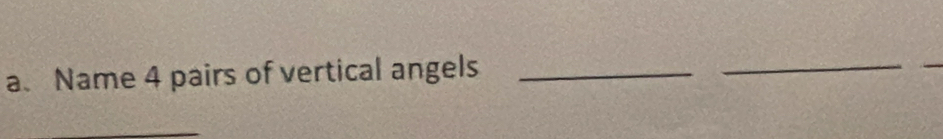 Name 4 pairs of vertical angels_ 
_