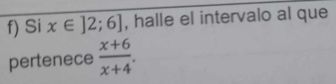 Si x∈ ]2;6] , halle el intervalo al que 
pertenece  (x+6)/x+4 .