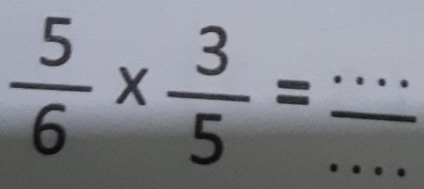  5/6 *  3/5 = _