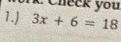 Ik. Check you 
1. 3x+6=18