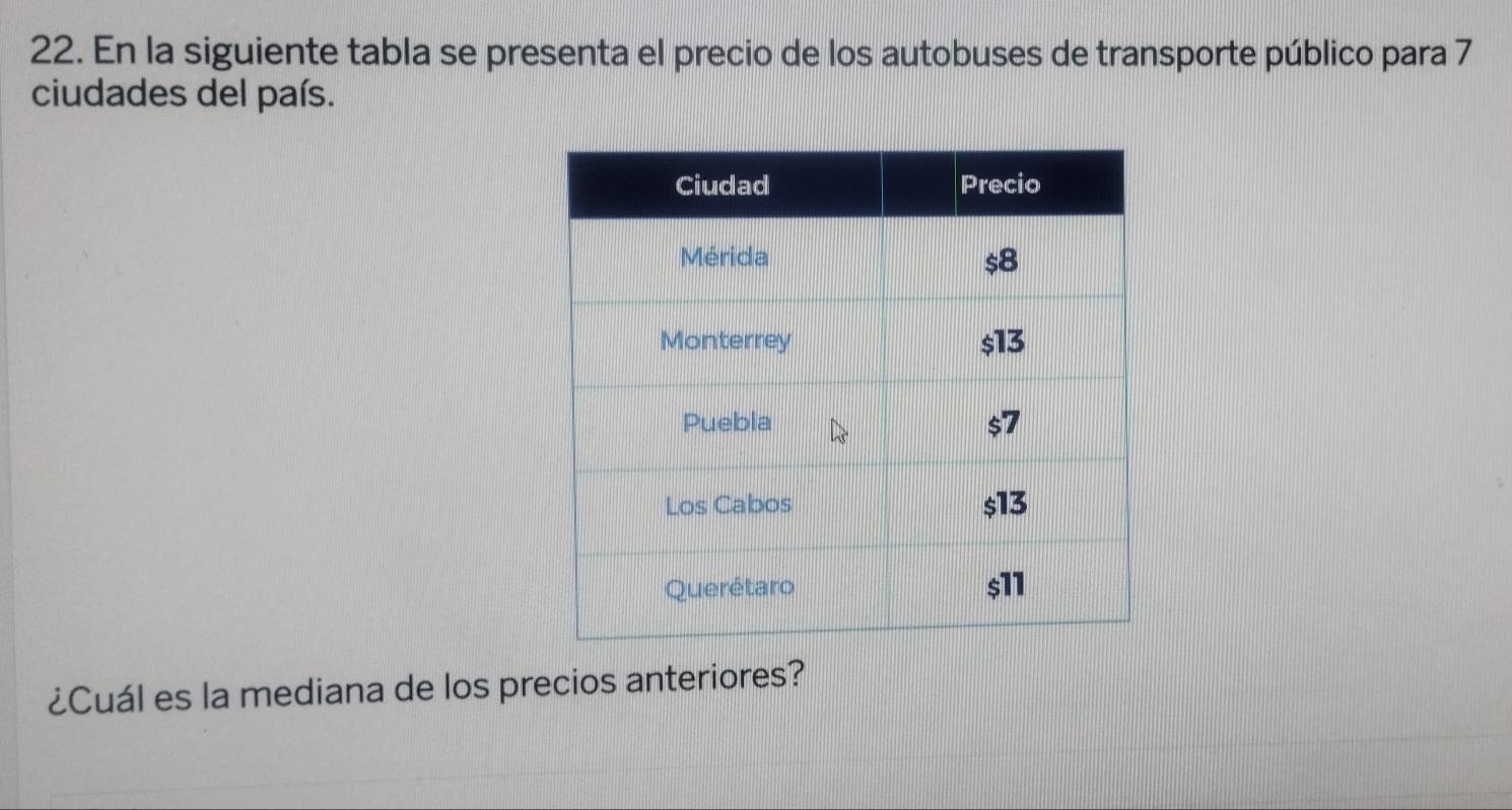 En la siguiente tabla se presenta el precio de los autobuses de transporte público para 7
ciudades del país. 
¿Cuál es la mediana de los precios anteriores?