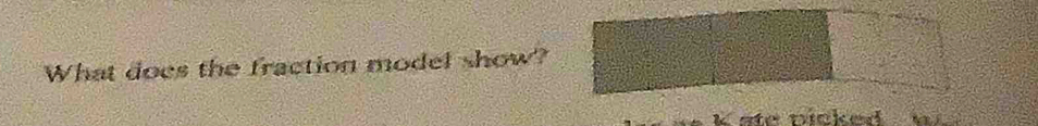 What does the fraction model show? 
k ste ncked