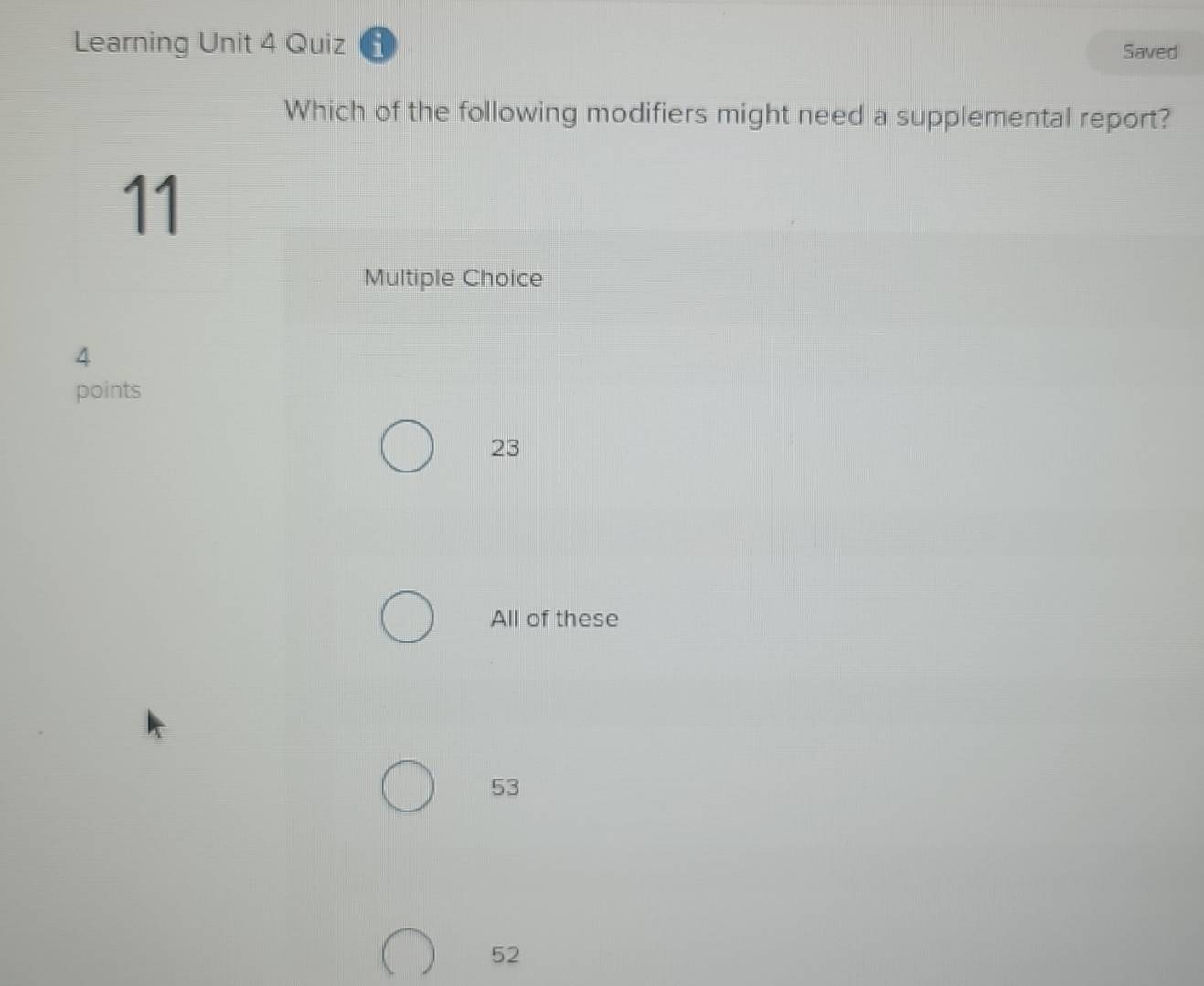 Learning Unit 4 Quiz
Saved
Which of the following modifiers might need a supplemental report?
11
Multiple Choice
4
points
23
All of these
53
52