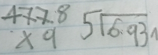 beginarrayr 4778 * 9 endarray beginarrayr 5encloselongdiv 6.93endarray