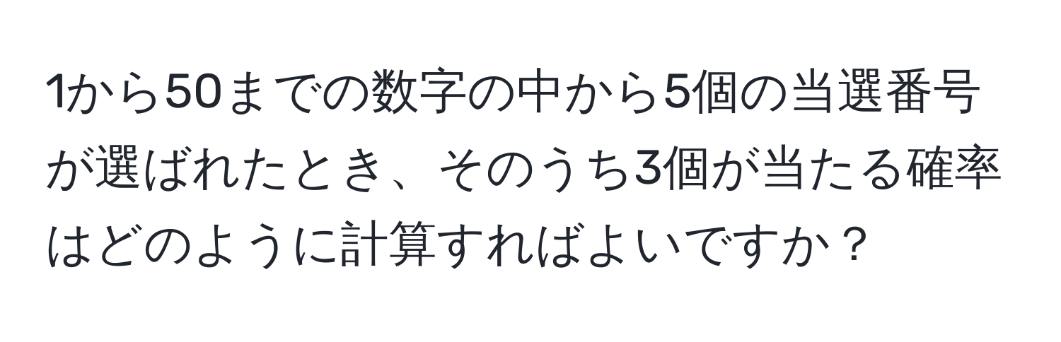 1から50までの数字の中から5個の当選番号が選ばれたとき、そのうち3個が当たる確率はどのように計算すればよいですか？