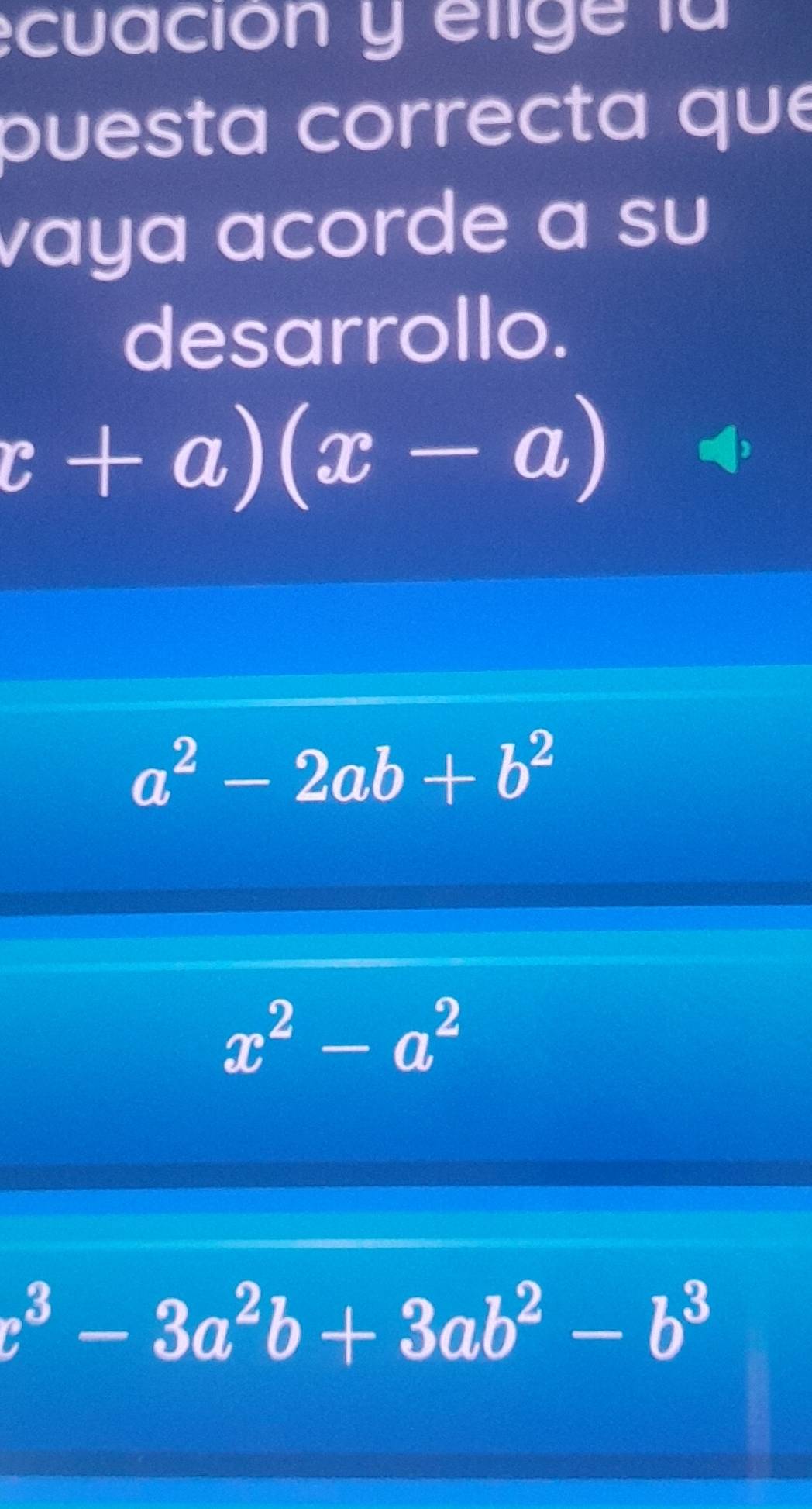 ecuación y elige la
puesta correcta que
vaya acorde a su
desarrollo.
x+a)(x-a)
a^2-2ab+b^2
x^2-a^2
c^3-3a^2b+3ab^2-b^3