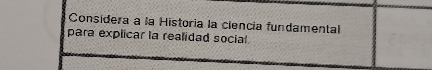 Considera a la Historia la ciencia fundamental 
para explicar la realidad social.