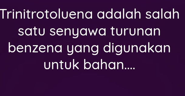 Trinitrotoluena adalah salah 
satu senyawa turunan 
benzena yang digunakan 
untuk bahan....