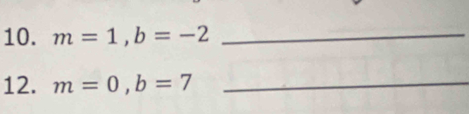 m=1, b=-2 _ 
12. m=0, b=7 _