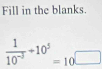 Fill in the blanks.
 1/10^(-3) +10^5=10^(□)